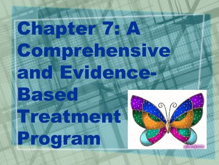 Chapter 7: A Comprehensive and Evidence- Based Treatment Program.