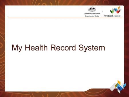 Agenda What is the My Health Record System? What information is in My Health Record? Organisational Requirements and Identifiers Accessing the My Health.