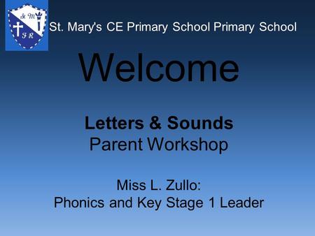 St. Mary's CE Primary School Primary School Welcome Letters & Sounds Parent Workshop Miss L. Zullo: Phonics and Key Stage 1 Leader St. Mary's CE Primary.