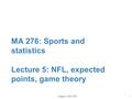 Lopez – MA 276 MA 276: Sports and statistics Lecture 5: NFL, expected points, game theory 0.