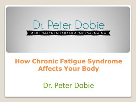 How Chronic Fatigue Syndrome Affects Your Body Dr. Peter Dobie.