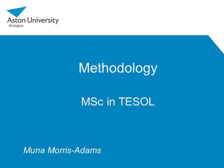 Methodology MSc in TESOL Muna Morris-Adams. Outline 1.Introduction 2.ELT methodology 3.Trends and influences 4.The MET module 5.Action Research 6.Assessment.