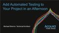 Add Automated Testing to Your Project in an Afternoon Michael Sherron, Technical Architect.