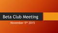 Beta Club Meeting November 5 th 2015. Reminders! Have you checked in with your VP of Membership? When you plan to be absent for any reason (excused or.