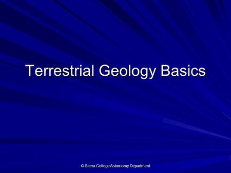 © Sierra College Astronomy Department Terrestrial Geology Basics.