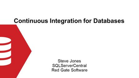 Continuous Integration for Databases Steve Jones SQLServerCentral Red Gate Software.