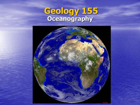 Geology 155 Oceanography. What is Oceanography? Oceanography Subdisciplines Geological Geological Physical Physical Chemical Chemical Biological Biological.