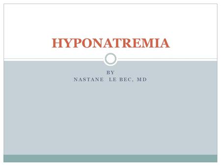 HYPONATREMIA By Nastane Le Bec, MD.