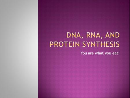 You are what you eat!.  Deoxyribonucleic Acid  Long, double-stranded chain of nucleotides  Contains genetic code  Instructions for making the proteins.