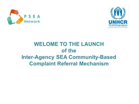 WELOME TO THE LAUNCH of the Inter-Agency SEA Community-Based Complaint Referral Mechanism.