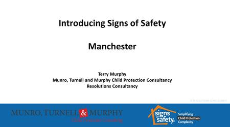 © RESOLUTIONS CONSULTANCY Introducing Signs of Safety Manchester Terry Murphy Munro, Turnell and Murphy Child Protection Consultancy Resolutions Consultancy.