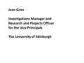 Jean Grier Investigations Manager and Research and Projects Officer for the Vice Principals The University of Edinburgh 1.