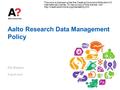 Aalto Research Data Management Policy Ella Bingham 8 April 2016 This work is licensed under the Creative Commons Attribution 4.0 International License.