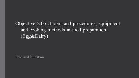 Objective 2.05 Understand procedures, equipment and cooking methods in food preparation. (Egg&Dairy) Food and Nutrition.