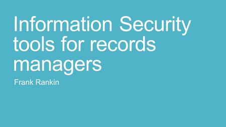 Information Security tools for records managers Frank Rankin.