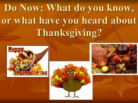 Do Now: What do you know, or what have you heard about Thanksgiving?