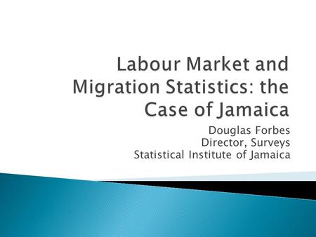 Douglas Forbes Director, Surveys Statistical Institute of Jamaica.