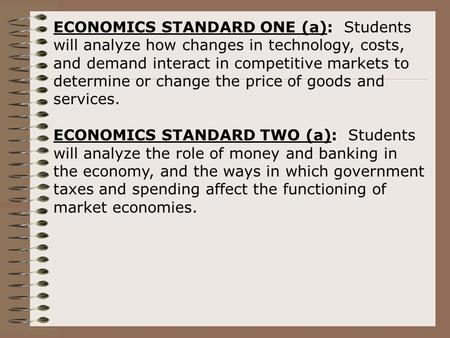 ECONOMICS STANDARD ONE (a): Students will analyze how changes in technology, costs, and demand interact in competitive markets to determine or change the.