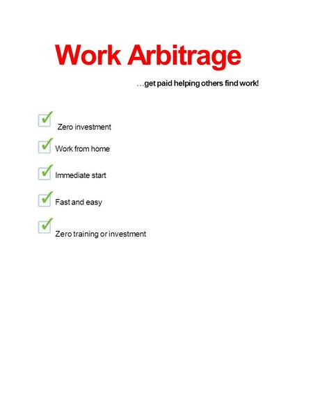 Work Arbitrage  get paid helping others find work! Zero investment Work from home Immediate start Fast and easy Zero training or investment.