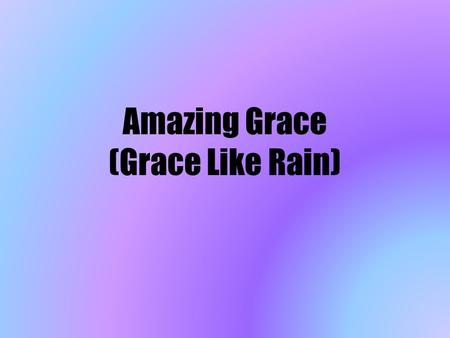 Amazing Grace (Grace Like Rain). Amazing grace, how sweet the sound That saved a wretch like me. I once was lost but now I'm found, Was blind but now.