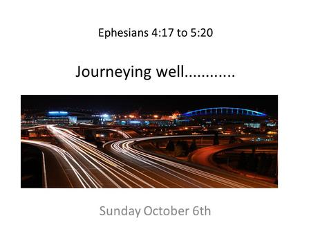 Ephesians 4:17 to 5:20 Journeying well............ Sunday October 6th.