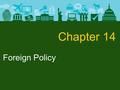 Foreign Policy Chapter 14. Foreign Policy The Nature of Foreign Policy Foreign policy: programs and policies that determine America’s relations with.