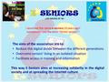 I launched the name e-seniors 10 years ago! sometimes I use the term “Wired seniors”! The aims of the association are to: Reduce the digital divide between.