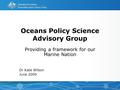 Oceans Policy Science Advisory Group Providing a framework for our Marine Nation Dr Kate Wilson June 2009.