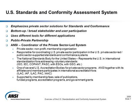 2009 Slide 1 Overview of the U.S. Standardization and Conformity Assessment System  Emphasizes private sector solutions for Standards and Conformance.