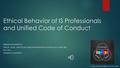 Ethical Behavior of IS Professionals and Unified Code of Conduct MERDAN HOJANEPESOV ETHICAL, LEGAL, AND SOCIAL ISSUES IN INFORMATION TECHNOLOGY (COMP.