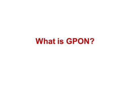 What is GPON?. Introduction and Market Overview: The Need for Fiber The way people use the Internet today creates a great demand for very high bandwidth: