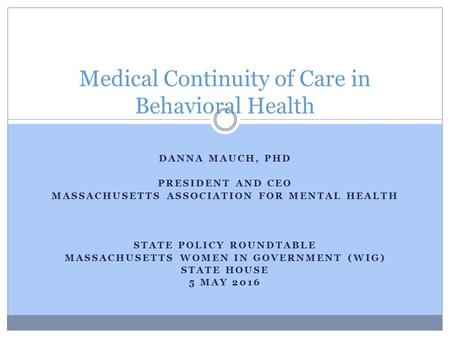 DANNA MAUCH, PHD PRESIDENT AND CEO MASSACHUSETTS ASSOCIATION FOR MENTAL HEALTH STATE POLICY ROUNDTABLE MASSACHUSETTS WOMEN IN GOVERNMENT (WIG) STATE HOUSE.