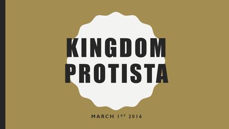 KINGDOM PROTISTA MARCH 1 ST 2016. LEARNING OBJECTIVES Identify and Label the generic Protist structure Explain the current theory on how Protists evolved.