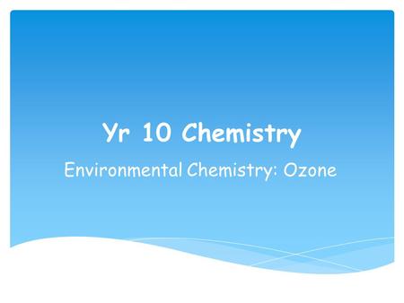 Yr 10 Chemistry Environmental Chemistry: Ozone. Starter With the person sitting next to you: you have 1 min to come up with an answer to these questions…………