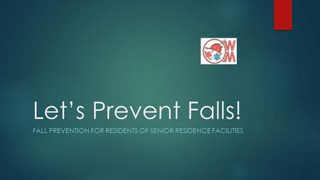 Let’s Prevent Falls! FALL PREVENTION FOR RESIDENTS OF SENIOR RESIDENCE FACILITIES.