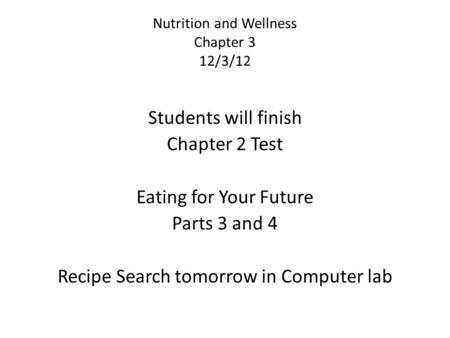 Nutrition and Wellness Chapter 3 12/3/12 Students will finish Chapter 2 Test Eating for Your Future Parts 3 and 4 Recipe Search tomorrow in Computer lab.