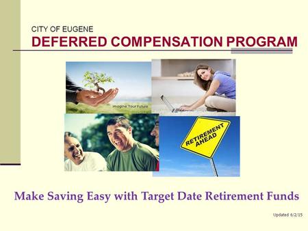 CITY OF EUGENE DEFERRED COMPENSATION PROGRAM Make Saving Easy with Target Date Retirement Funds Updated 6/2/15.