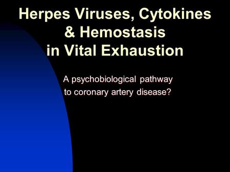 Herpes Viruses, Cytokines & Hemostasis in Vital Exhaustion A psychobiological pathway to coronary artery disease?