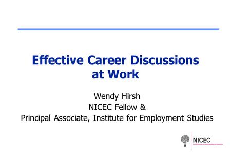 Effective Career Discussions at Work Wendy Hirsh NICEC Fellow & Principal Associate, Institute for Employment Studies.