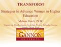 1 TRANSFORM Strategies to Advance Women in Higher Education Melanie Hatch, Ph.D. Virginia Arp, Elisa Konieczko, Sreela Sasi, Weslene Tallmadge, Karinna.