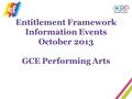 Entitlement Framework Information Events October 2013 GCE Performing Arts.