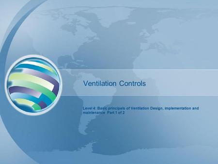 Ventilation Controls Level 4: Basic principals of Ventilation Design, implementation and maintenance Part 1 of 2.