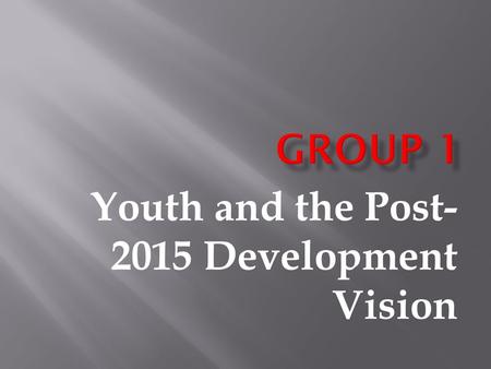 Youth and the Post- 2015 Development Vision.  To identify the transformative changes required to address the failure of the current development model.