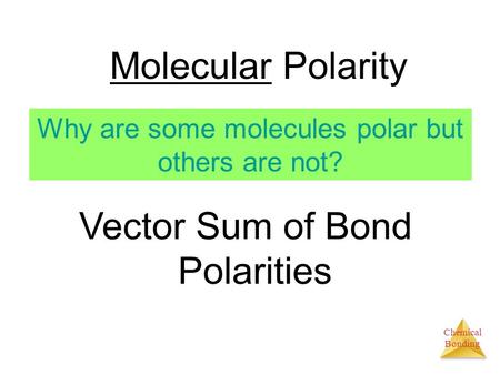 Chemical Bonding Molecular Polarity Vector Sum of Bond Polarities Why are some molecules polar but others are not?