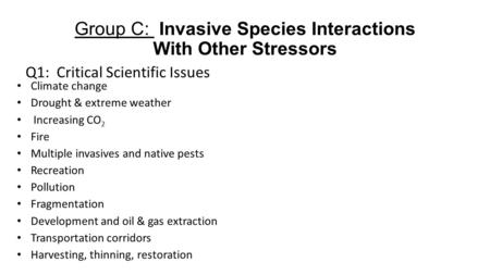 Group C: Invasive Species Interactions With Other Stressors Q1: Critical Scientific Issues Climate change Drought & extreme weather Increasing CO 2 Fire.