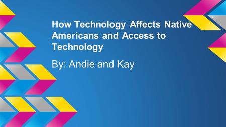 How Technology Affects Native Americans and Access to Technology By: Andie and Kay.