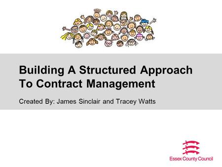 Building A Structured Approach To Contract Management Created By: James Sinclair and Tracey Watts.