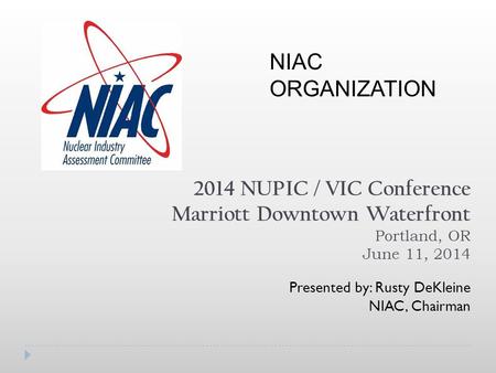 2014 NUPIC / VIC Conference Marriott Downtown Waterfront Portland, OR June 11, 2014 Presented by: Rusty DeKleine NIAC, Chairman NIAC ORGANIZATION.