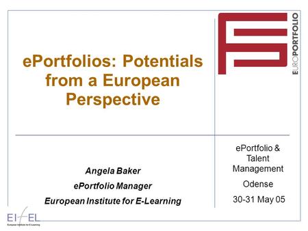 EPortfolios: Potentials from a European Perspective Angela Baker ePortfolio Manager European Institute for E-Learning ePortfolio & Talent Management Odense.