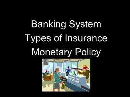 Banking System Types of Insurance Monetary Policy.